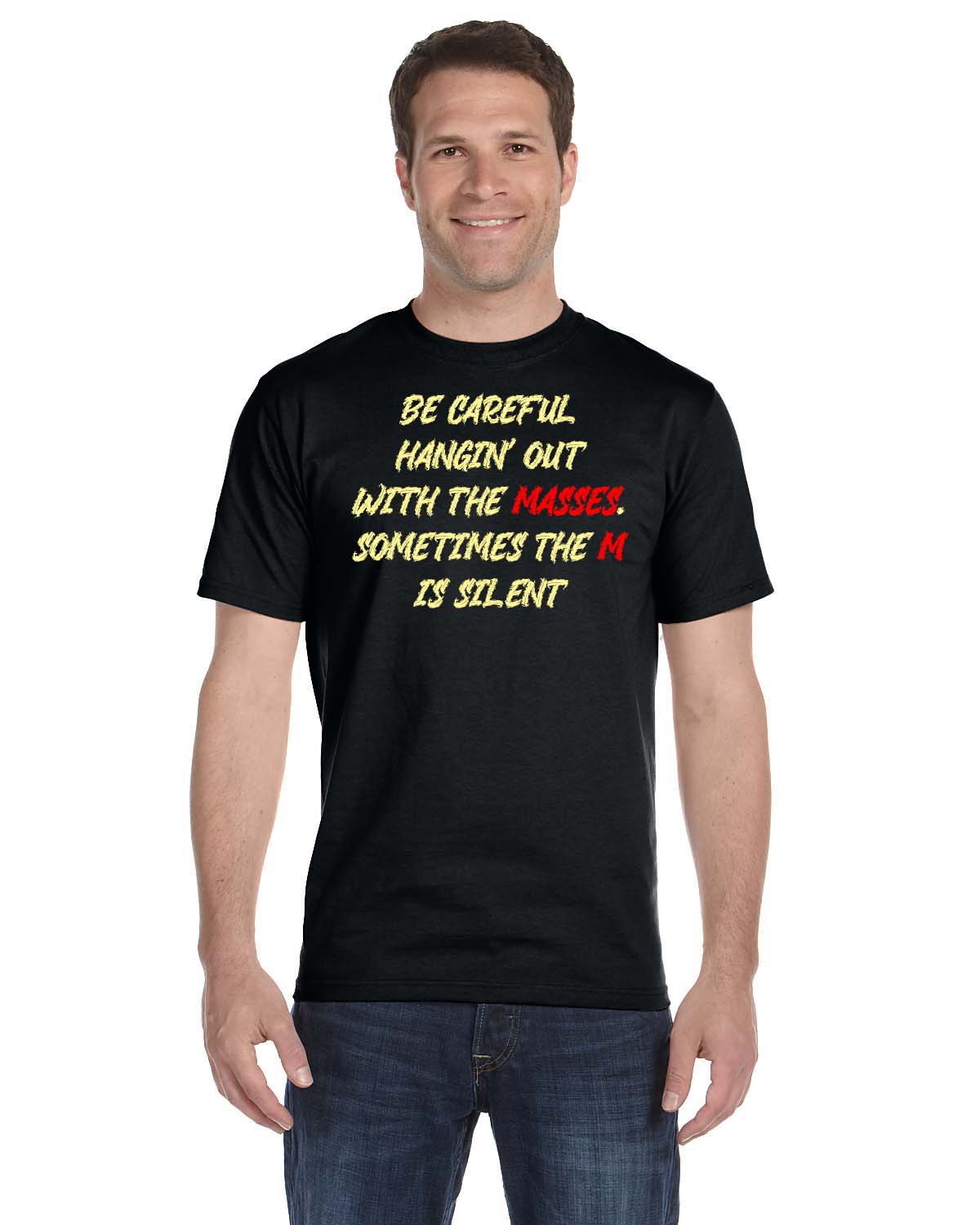 T-Shirt with Quote, "BE CAREFUL HANGIN' OUT WITH THE MASSES".
