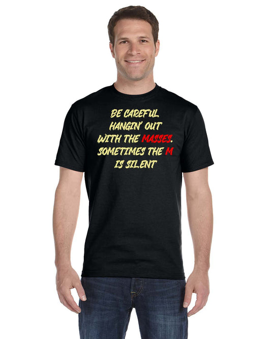 T-Shirt with Quote, "BE CAREFUL HANGIN' OUT WITH THE MASSES".